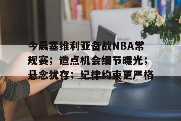 九游体育-关于今晨塞维利亚备战NBA常规赛；造点机会细节曝光；悬念犹存；纪律约束更严格的信息