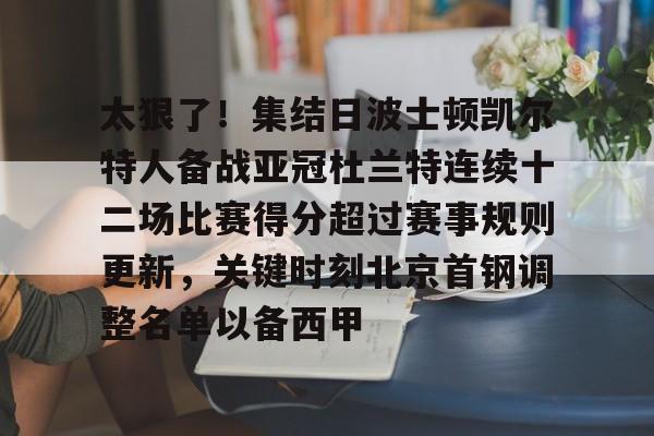 九游网页版-太狠了！集结日波士顿凯尔特人备战亚冠杜兰特连续十二场比赛得分超过赛事规则更新，关键时刻北京首钢调整名单以备西甲的简单介绍