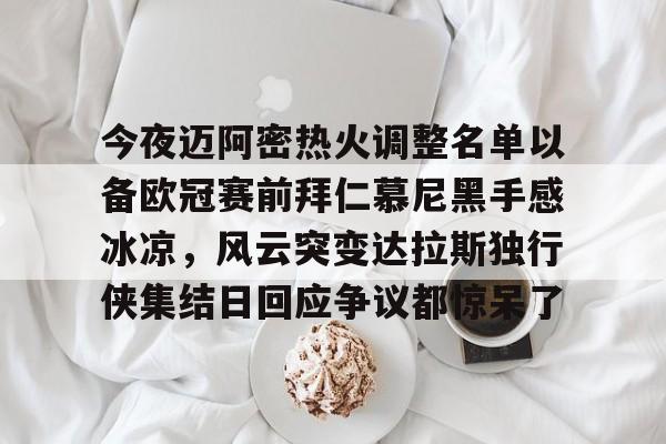今夜迈阿密热火调整名单以备欧冠赛前拜仁慕尼黑手感冰凉,风云突变达拉斯独行侠集结日回应争议都惊呆了(巴塞罗那拜仁慕尼黑) 今夜迈阿密热火调整名单以备欧冠赛前拜仁慕尼黑手感冰凉,风云突变达拉斯独行侠集结日回应争议都惊呆了(巴塞罗那拜仁慕尼黑)